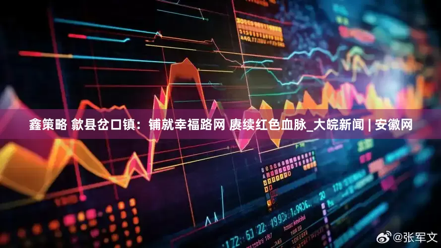 鑫策略 歙县岔口镇：铺就幸福路网 赓续红色血脉_大皖新闻 | 安徽网