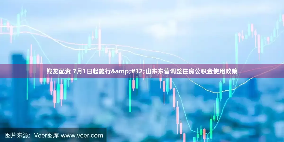钱龙配资 7月1日起施行 山东东营调整住房公积金使用政策