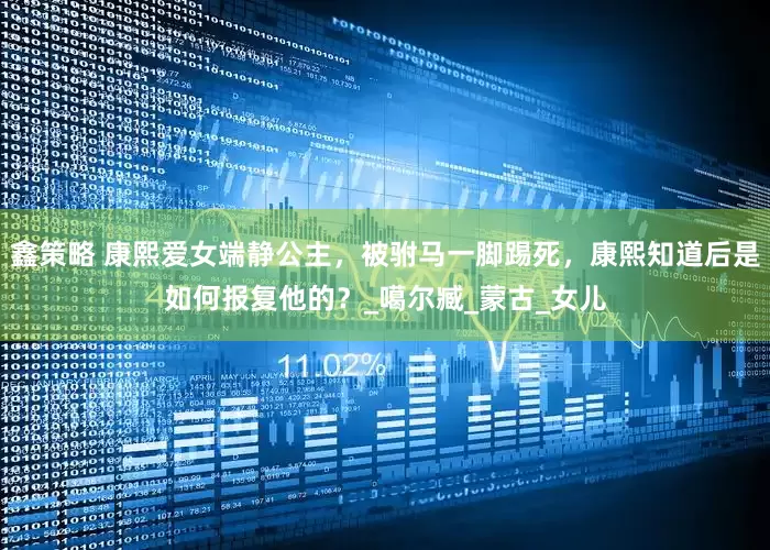 鑫策略 康熙爱女端静公主，被驸马一脚踢死，康熙知道后是如何报复他的？_噶尔臧_蒙古_女儿