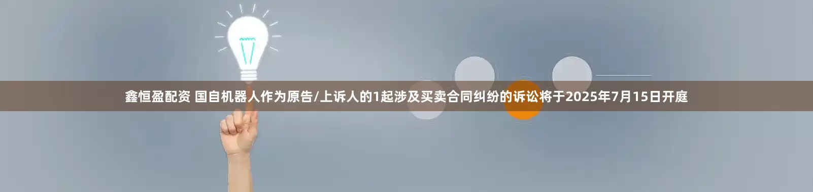 鑫恒盈配资 国自机器人作为原告/上诉人的1起涉及买卖合同纠纷的诉讼将于2025年7月15日开庭
