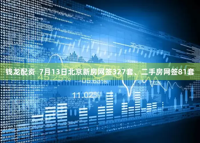 钱龙配资  7月13日北京新房网签327套、二手房网签81套