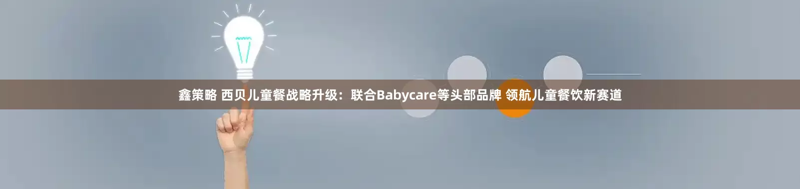 鑫策略 西贝儿童餐战略升级：联合Babycare等头部品牌 领航儿童餐饮新赛道