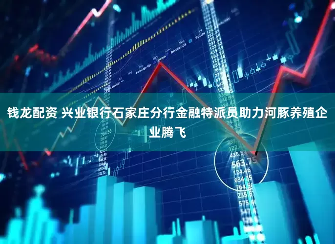钱龙配资 兴业银行石家庄分行金融特派员助力河豚养殖企业腾飞