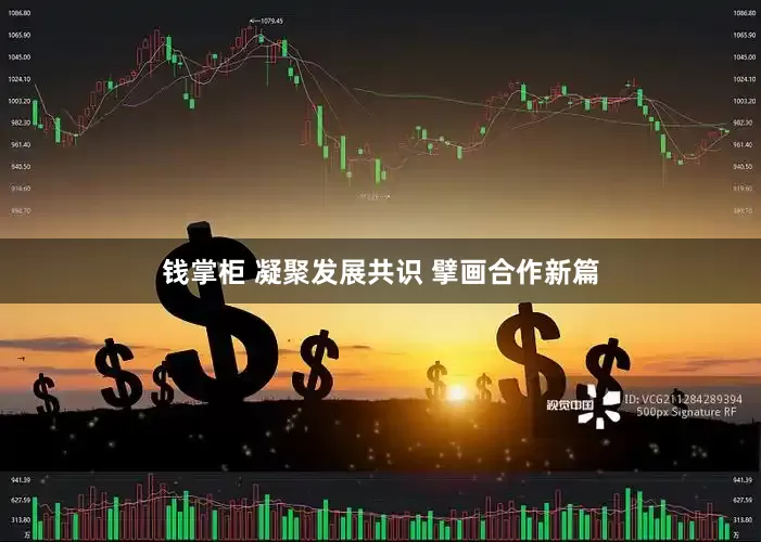 钱掌柜 凝聚发展共识 擘画合作新篇