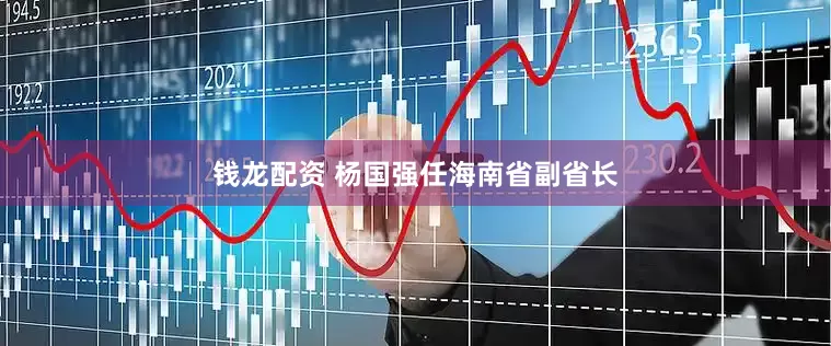 钱龙配资 杨国强任海南省副省长