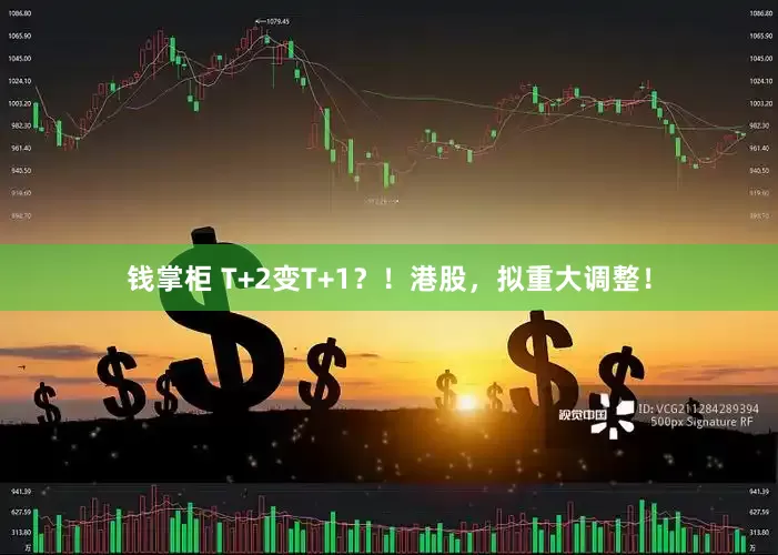 钱掌柜 T+2变T+1？！港股，拟重大调整！