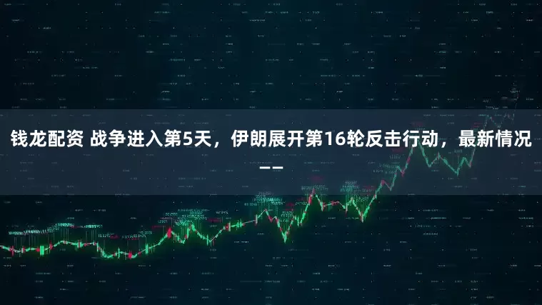 钱龙配资 战争进入第5天，伊朗展开第16轮反击行动，最新情况——