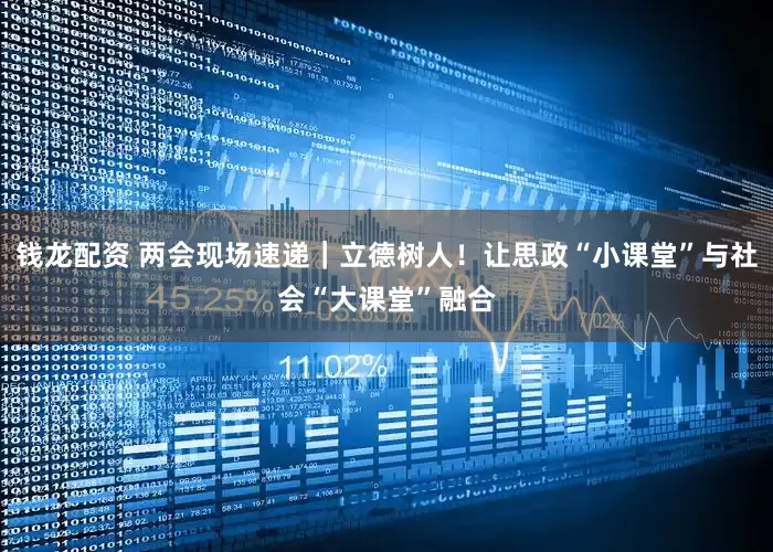 钱龙配资 两会现场速递｜立德树人！让思政“小课堂”与社会“大课堂”融合