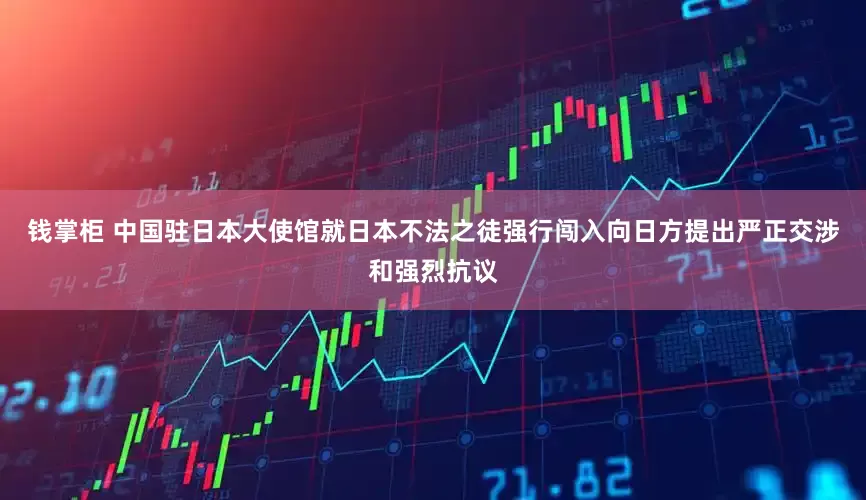 钱掌柜 中国驻日本大使馆就日本不法之徒强行闯入向日方提出严正交涉和强烈抗议