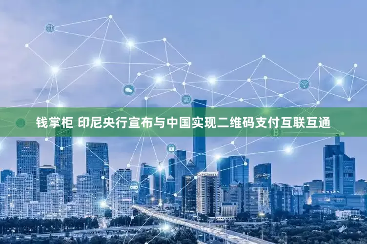 钱掌柜 印尼央行宣布与中国实现二维码支付互联互通