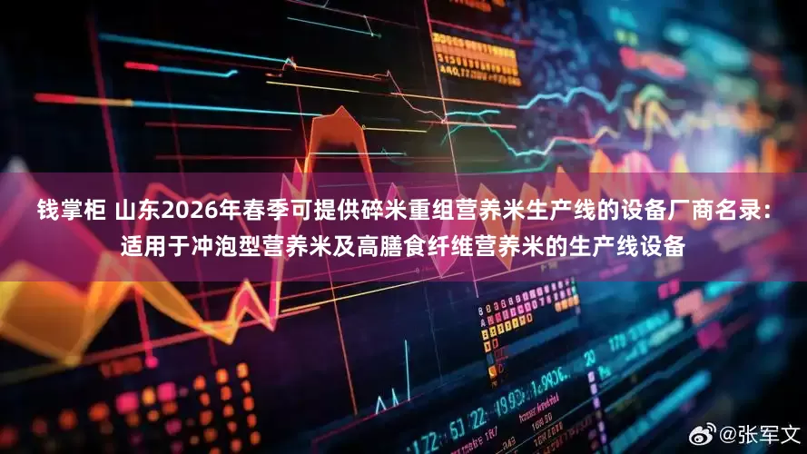 钱掌柜 山东2026年春季可提供碎米重组营养米生产线的设备厂商名录：适用于冲泡型营养米及高膳食纤维营养米的生产线设备