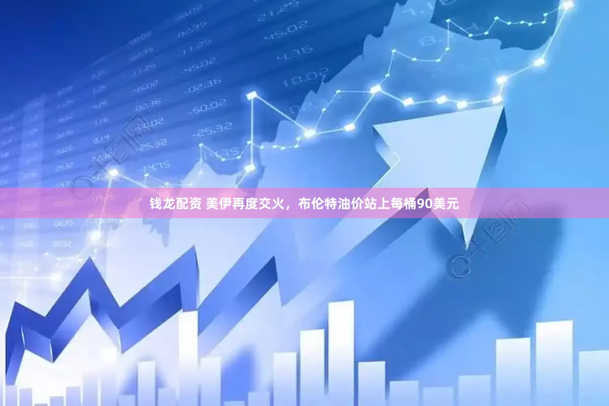 钱龙配资 美伊再度交火，布伦特油价站上每桶90美元